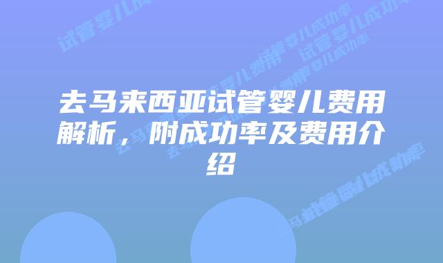 去马来西亚试管婴儿费用解析,附成功率及费用介绍