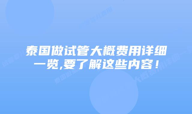 泰国做试管大概费用详细一览,要了解这些内容！