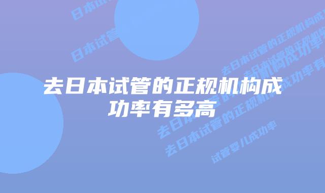 去日本试管的正规机构成功率有多高