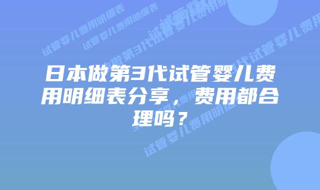 日本做第3代试管婴儿费用明细表分享，费用都合理吗？