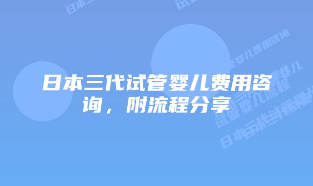 日本三代试管婴儿费用咨询,附流程分享