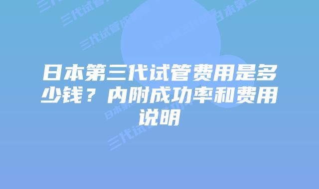 日本第三代试管费用是多少钱?内附成功率和费用说明