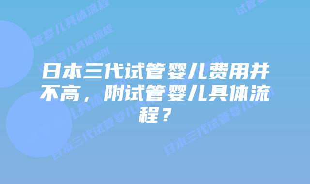 日本三代试管婴儿费用并不高，附试管婴儿具体流程？