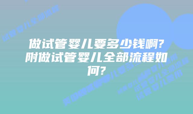 做试管婴儿要多少钱啊?附做试管婴儿全部流程如何?