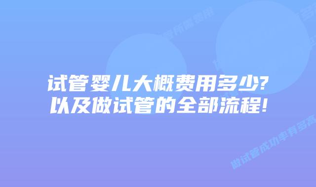 试管婴儿大概费用多少?以及做试管的全部流程!