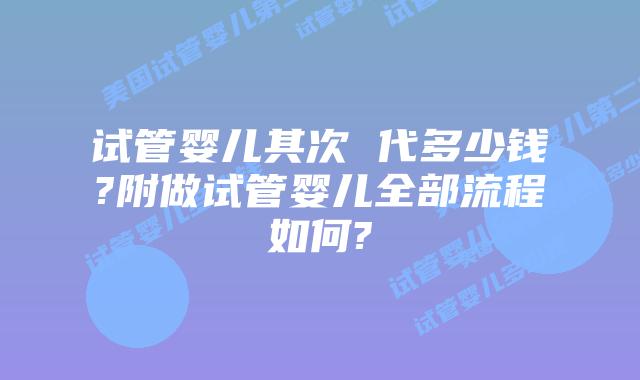 试管婴儿其次 代多少钱?附做试管婴儿全部流程如何?