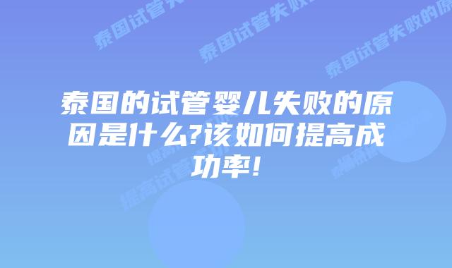 泰国的试管婴儿失败的原因是什么?该如何提高成功率!