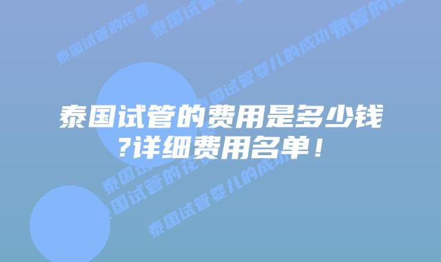 泰国试管的费用是多少钱?详细费用名单！