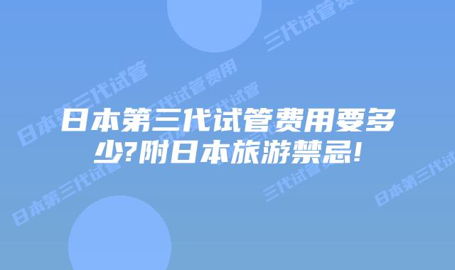 日本第三代试管费用要多少?附日本旅游禁忌!