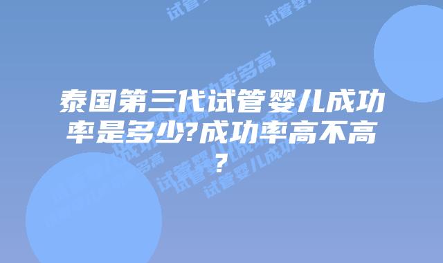 泰国第三代试管婴儿成功率是多少?成功率高不高?