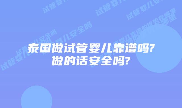泰国做试管婴儿靠谱吗?做的话安全吗?