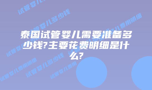 泰国试管婴儿需要准备多少钱?主要花费明细是什么?