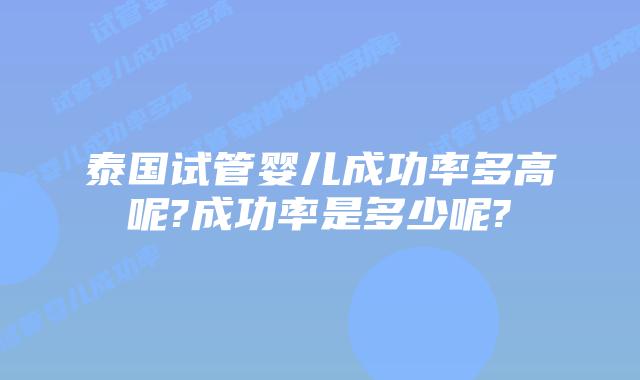 泰国试管婴儿成功率多高呢?成功率是多少呢?