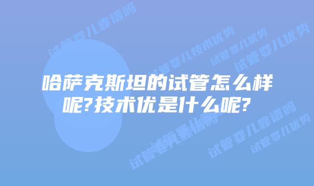 哈萨克斯坦的试管怎么样呢?技术优是什么呢?