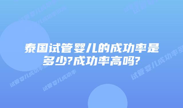 泰国试管婴儿的成功率是多少?成功率高吗?