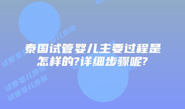 泰国试管婴儿主要过程是怎样的?详细步骤呢?