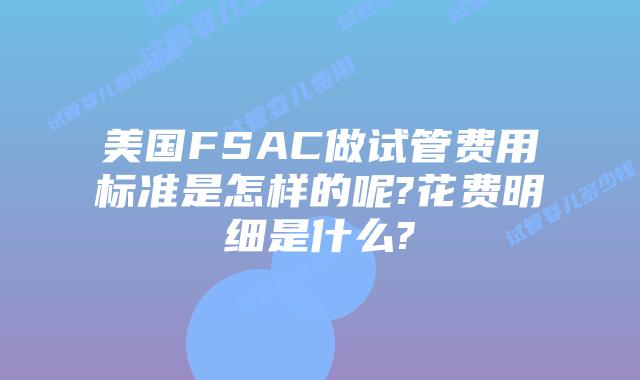 美国FSAC做试管费用标准是怎样的呢?花费明细是什么?