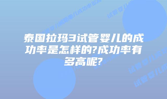 泰国拉玛3试管婴儿的成功率是怎样的?成功率有多高呢?