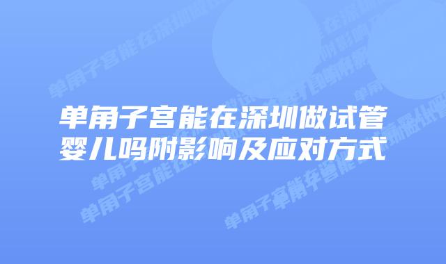 单角子宫能在深圳做试管婴儿吗附影响及应对方式