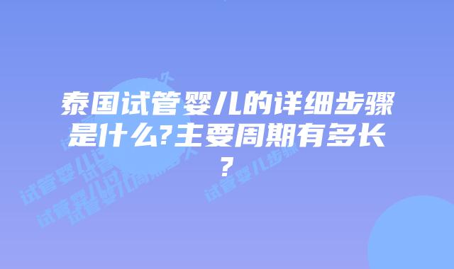 泰国试管婴儿的详细步骤是什么?主要周期有多长?