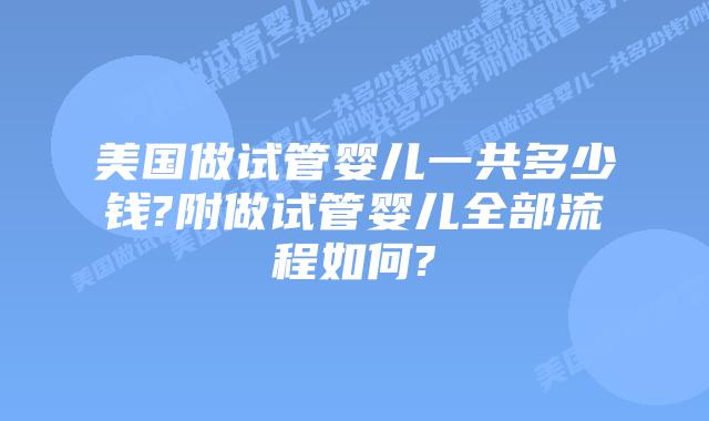 美国做试管婴儿一共多少钱?附做试管婴儿全部流程如何?