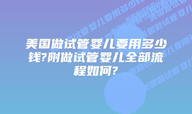 美国做试管婴儿要用多少钱?附做试管婴儿全部流程如何?