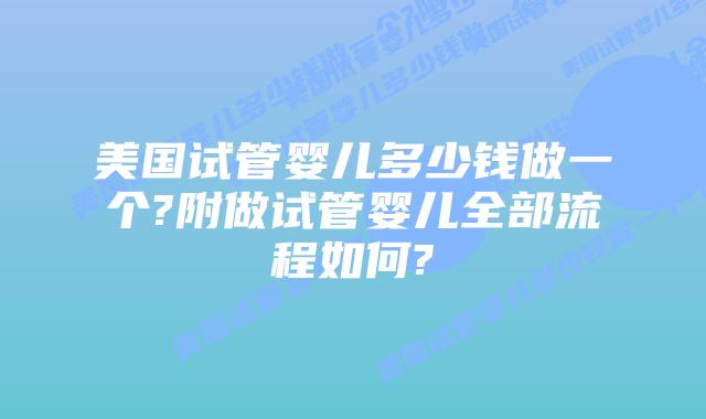 美国试管婴儿多少钱做一个?附做试管婴儿全部流程如何?