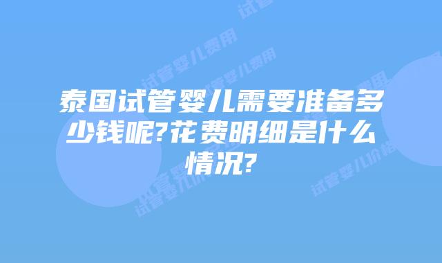泰国试管婴儿需要准备多少钱呢?花费明细是什么情况?