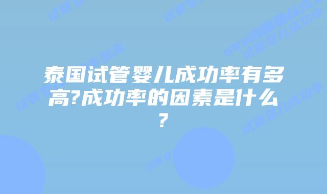 泰国试管婴儿成功率有多高?成功率的因素是什么?