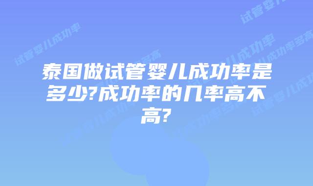泰国做试管婴儿成功率是多少?成功率的几率高不高?