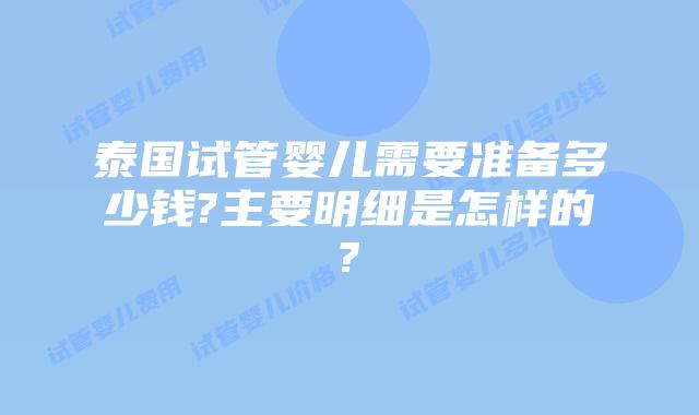 泰国试管婴儿需要准备多少钱?主要明细是怎样的?