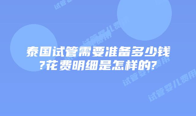 泰国试管需要准备多少钱?花费明细是怎样的?