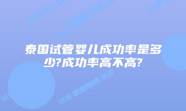 泰国试管婴儿成功率是多少?成功率高不高?