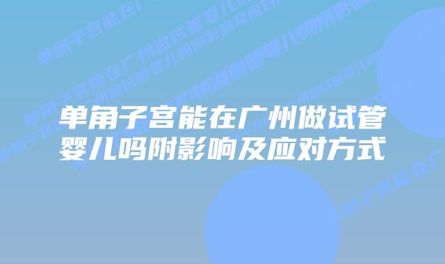 单角子宫能在广州做试管婴儿吗附影响及应对方式