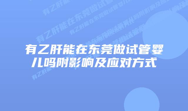 有乙肝能在东莞做试管婴儿吗附影响及应对方式