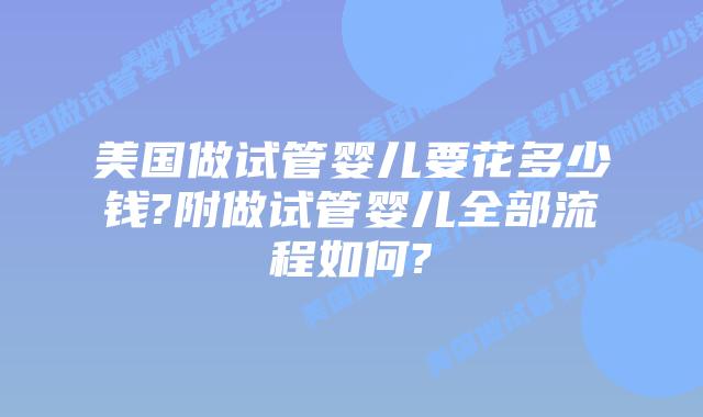 美国做试管婴儿要花多少钱?附做试管婴儿全部流程如何?
