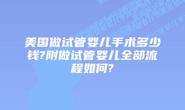 美国做试管婴儿手术多少钱?附做试管婴儿全部流程如何?