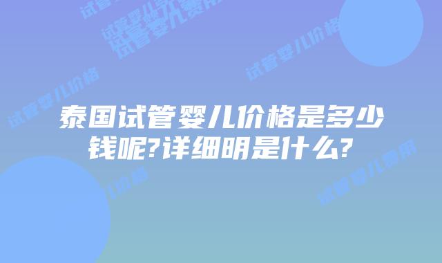泰国试管婴儿价格是多少钱呢?详细明是什么?