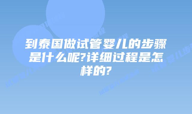 到泰国做试管婴儿的步骤是什么呢?详细过程是怎样的?