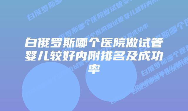 白俄罗斯哪个医院做试管婴儿较好内附排名及成功率