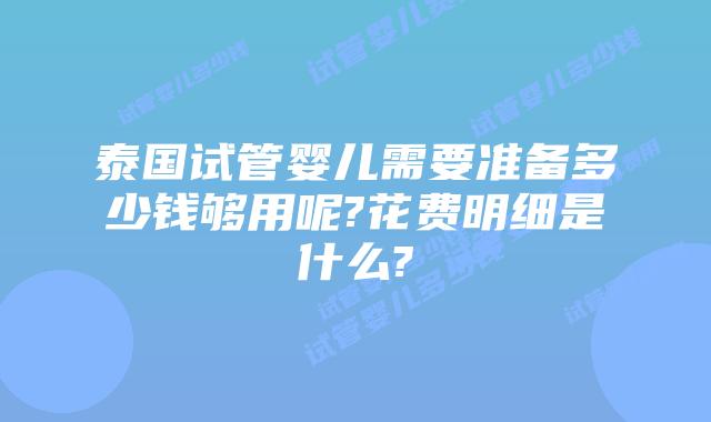 泰国试管婴儿需要准备多少钱够用呢?花费明细是什么?