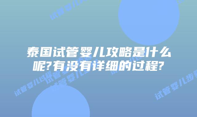 泰国试管婴儿攻略是什么呢?有没有详细的过程?