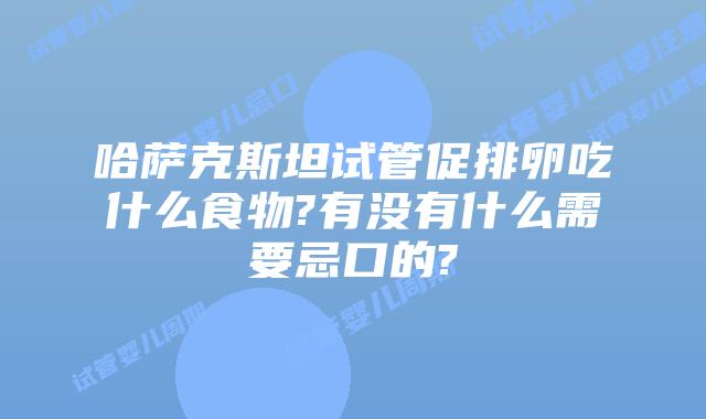哈萨克斯坦试管促排卵吃什么食物?有没有什么需要忌口的?