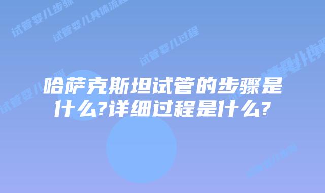 哈萨克斯坦试管的步骤是什么?详细过程是什么?