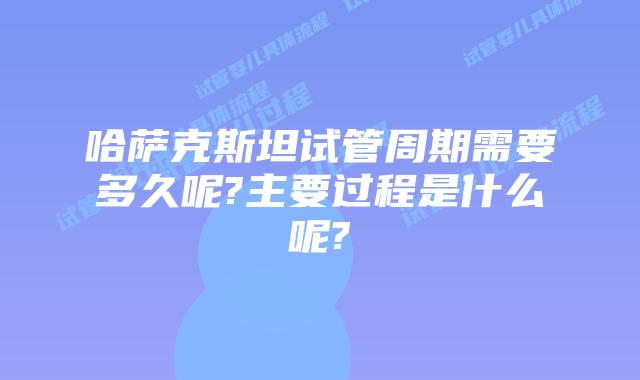 哈萨克斯坦试管周期需要多久呢?主要过程是什么呢?