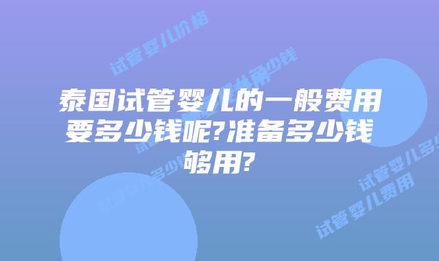 泰国试管婴儿的一般费用要多少钱呢?准备多少钱够用?