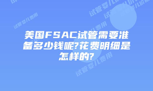 美国FSAC试管需要准备多少钱呢?花费明细是怎样的?