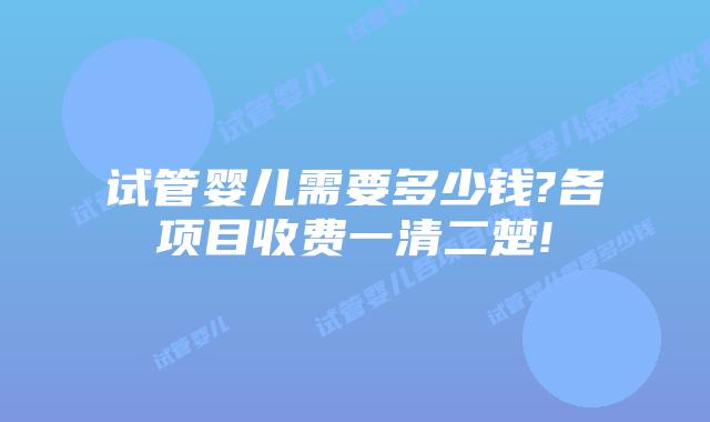 试管婴儿需要多少钱?各项目收费一清二楚!