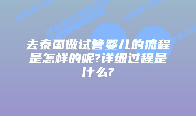 去泰国做试管婴儿的流程是怎样的呢?详细过程是什么?