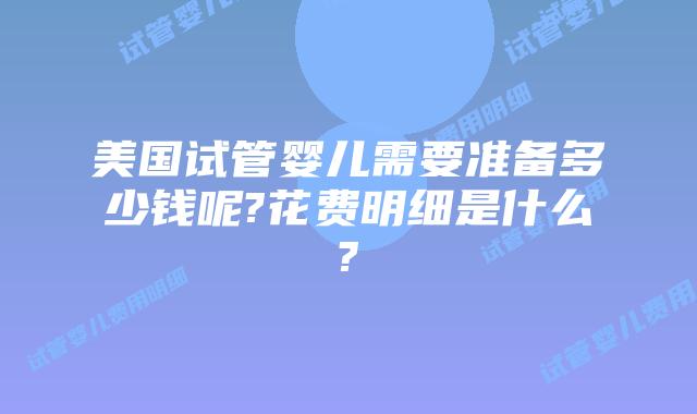 美国试管婴儿需要准备多少钱呢?花费明细是什么?